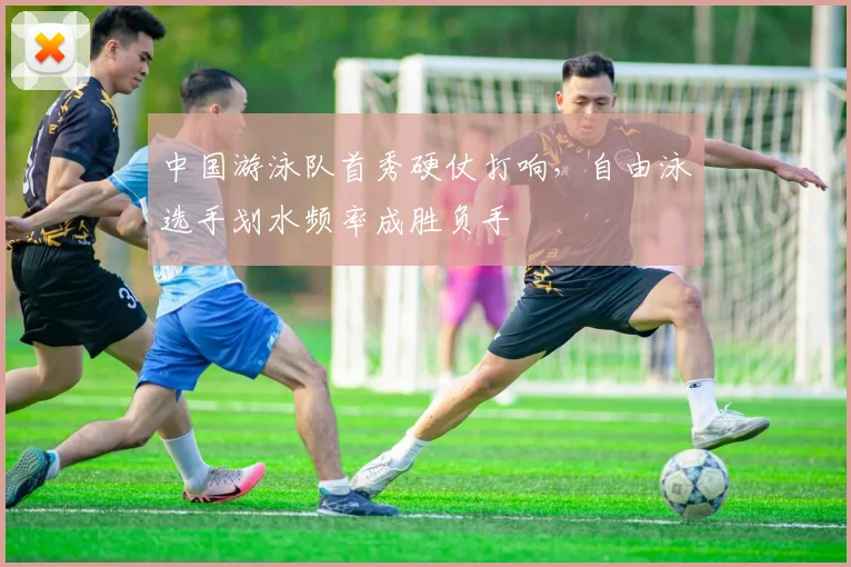 中国游泳队首秀硬仗打响,自由泳选手划水频率成胜负手