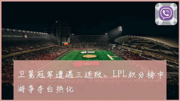 卫冕冠军遭遇三连败，LPL积分榜中游争夺白热化