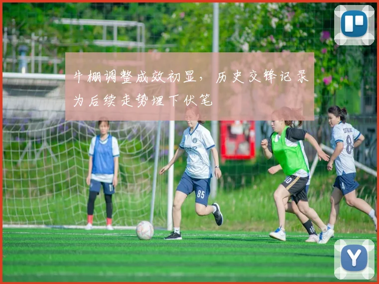 牛棚调整成效初显,历史交锋记录为后续走势埋下伏笔