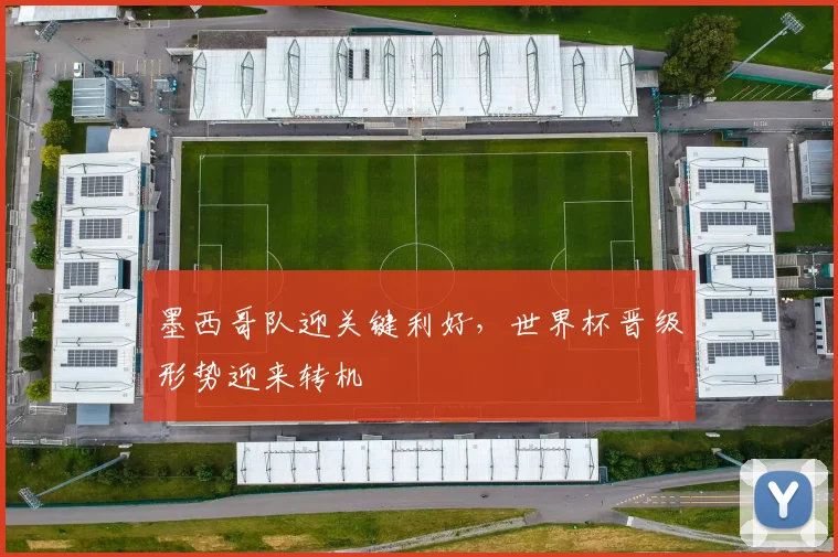 墨西哥队迎关键利好,世界杯晋级形势迎来转机