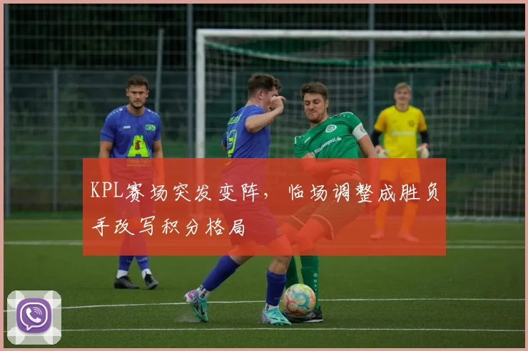 KPL赛场突发变阵,临场调整成胜负手改写积分格局